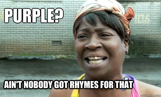 purple? Ain't Nobody got rhymes for that - purple? Ain't Nobody got rhymes for that  Aint Nobody got time for Sandy