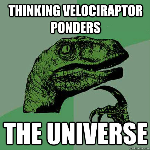 Thinking Velociraptor ponders the Universe - Thinking Velociraptor ponders the Universe  Philosoraptor