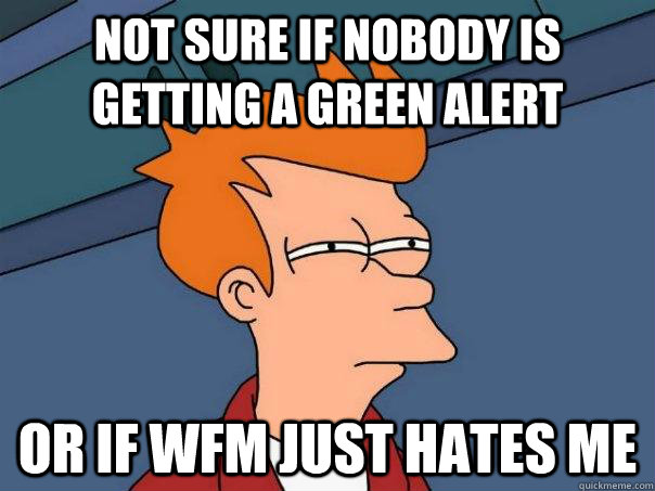 Not sure if nobody is getting a green alert Or if WFM just hates me  Futurama Fry