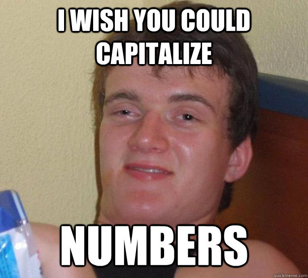 I wish you could capitalize numbers  10 Guy