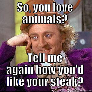 SO, YOU LOVE ANIMALS? TELL ME AGAIN HOW YOU'D LIKE YOUR STEAK? Condescending Wonka