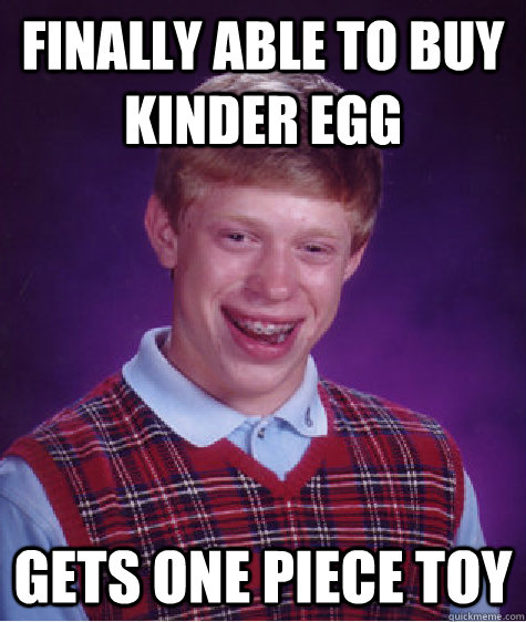 Finally able to buy Kinder Egg Gets one piece toy   Bad Luck Brian