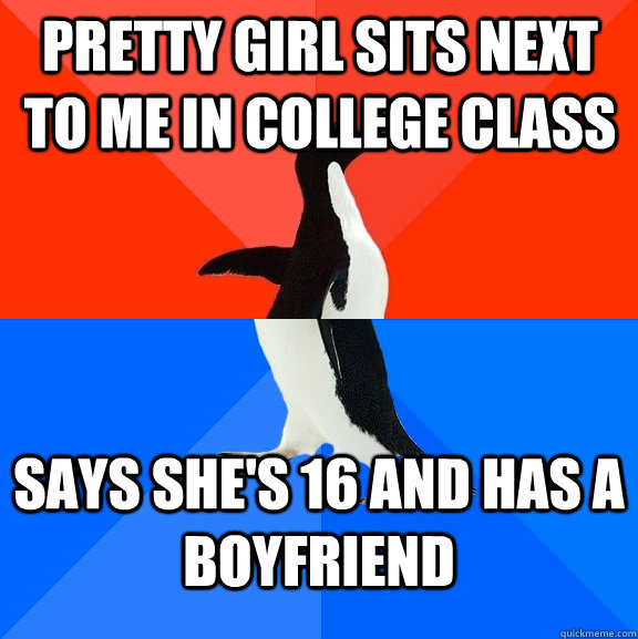 Pretty girl sits next to me in college class says she's 16 and has a boyfriend  Socially Awesome Awkward Penguin