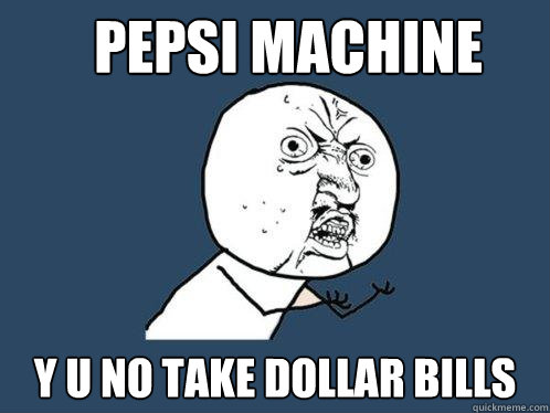 Pepsi Machine y u no take dollar bills  Y U No