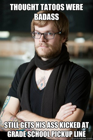 Thought tatoos were badass Still gets his ass kicked at grade school pickup line  Hipster Barista