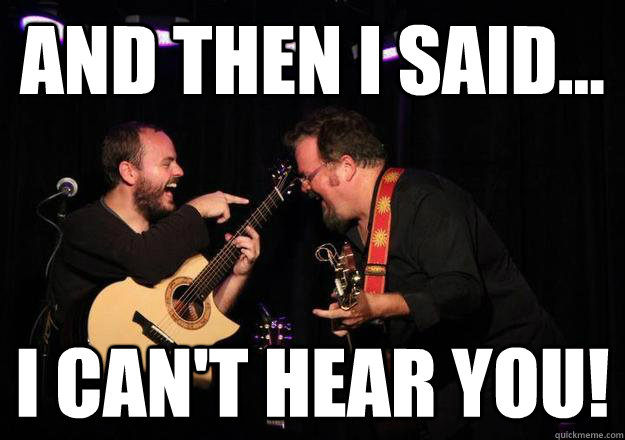 and then i said... i can't hear you!  Laughing Musician