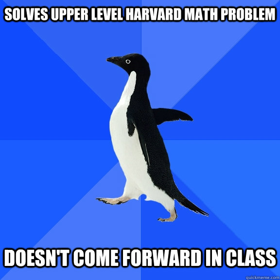 solves upper level harvard math problem   doesn't come forward in class  Socially Awkward Penguin