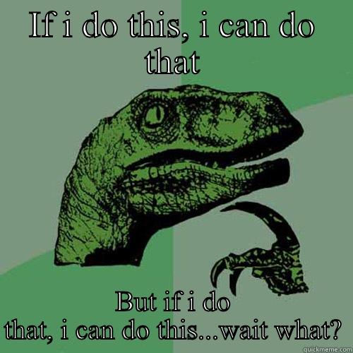 IF I DO THIS, I CAN DO THAT BUT IF I DO THAT, I CAN DO THIS...WAIT WHAT? Philosoraptor