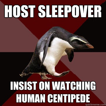 Host sleepover Insist on watching Human Centipede  Socially Insane Penguin