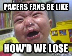 Pacers fans be like how'd we lose  Ugly Crying Baby