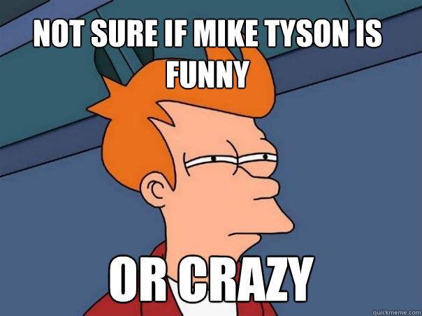 Not sure if Mike Tyson is funny or crazy  Futurama Fry