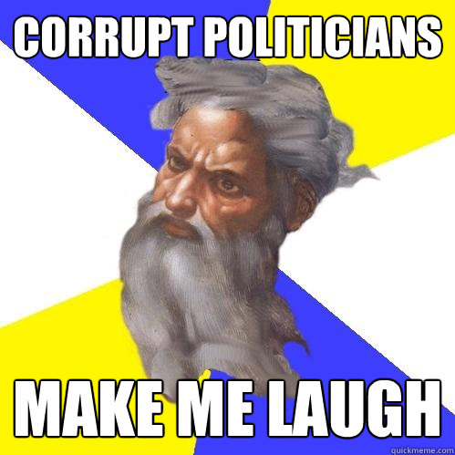 corrupt politicians make me laugh  Advice God