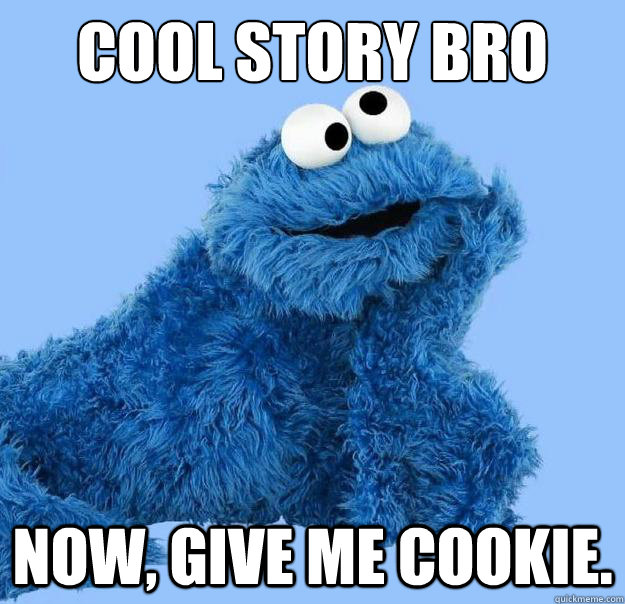 Cool story bro Now, give me cookie.  Condescending Cookie Monster