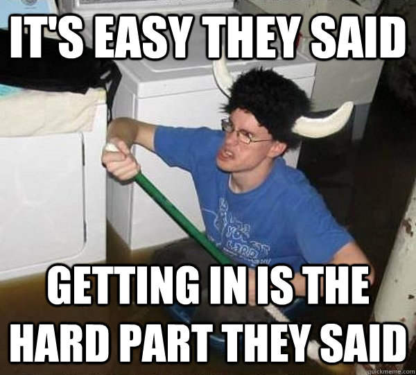 IT'S EASY THEY SAID GETTING IN IS THE HARD PART THEY SAID  They said
