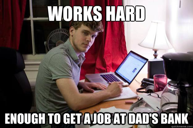 works hard enough to get a job at dad's bank - works hard enough to get a job at dad's bank  Harvard Douchebag