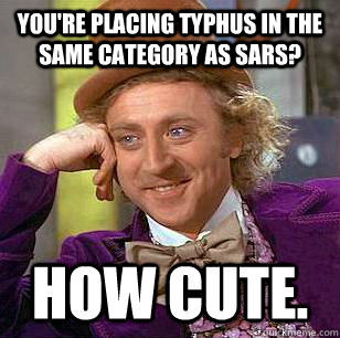 You're placing typhus in the same category as SARS? How cute.  Condescending Wonka