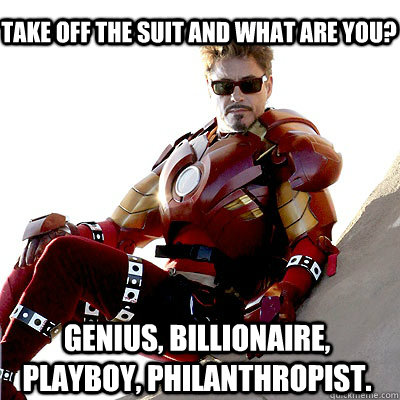 take off the suit and what are you? Genius, Billionaire, Playboy, Philanthropist.  IRON MAN MEME