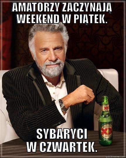AMATORZY ZACZYNAJĄ WEEKEND W PIĄTEK. SYBARYCI W CZWARTEK. The Most Interesting Man In The World