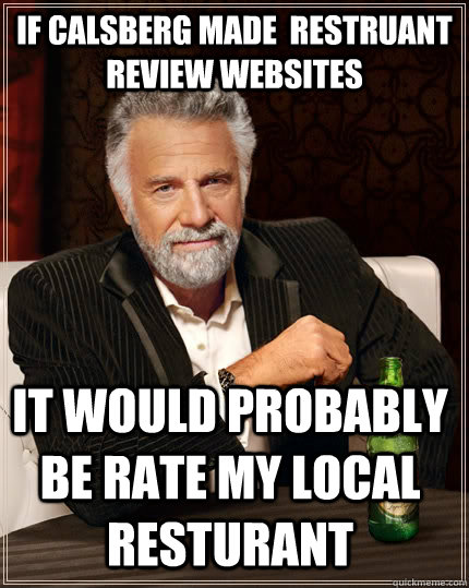If calsberg made  Restruant  review websites  It Would probably be rate my local resturant  The Most Interesting Man In The World