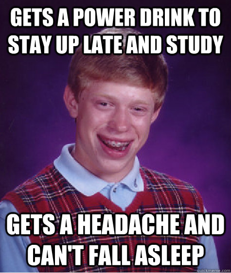 Gets a power drink to stay up late and study Gets a headache and can't fall asleep  Bad Luck Brian