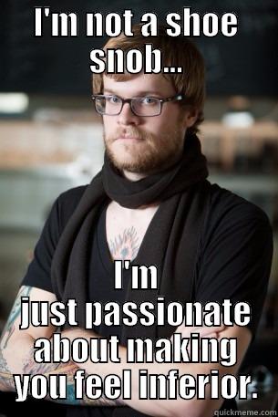 Shoe snob - I'M NOT A SHOE SNOB... I'M JUST PASSIONATE ABOUT MAKING YOU FEEL INFERIOR. Hipster Barista