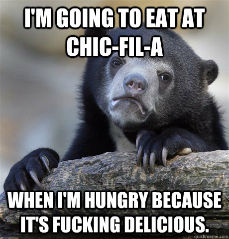 I'm going to eat at chic-fil-a when I'm hungry because it's fucking delicious.  Confession Bear