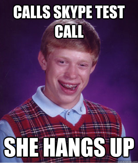 Calls Skype Test Call She hangs up  Bad Luck Brian