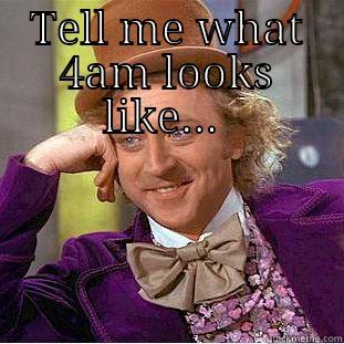 TELL ME WHAT 4AM LOOKS LIKE...   Condescending Wonka