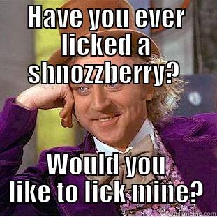 HAVE YOU EVER LICKED A SHNOZZBERRY?  WOULD YOU LIKE TO LICK MINE? Condescending Wonka