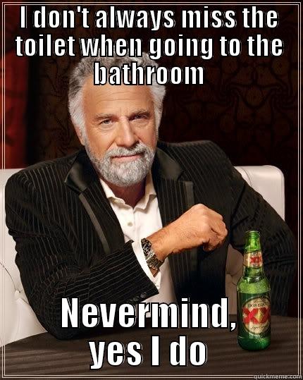 I DON'T ALWAYS MISS THE TOILET WHEN GOING TO THE BATHROOM NEVERMIND, YES I DO The Most Interesting Man In The World