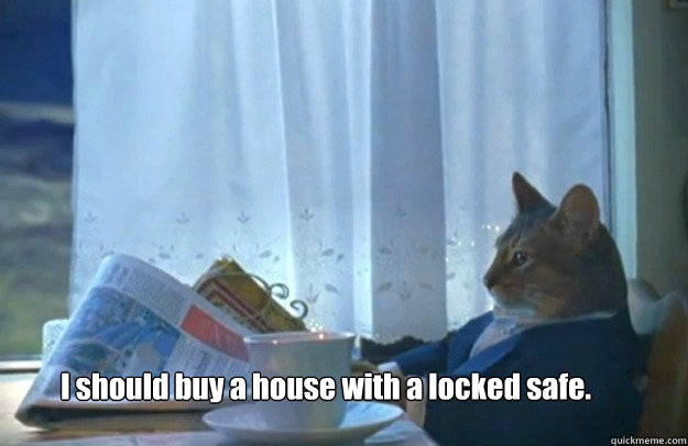 I should buy a house with a locked safe.  Sophisticated Cat is broke