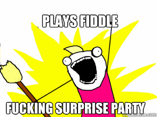 plays Fiddle FUCKING SURPRISE PARTY  All The Things