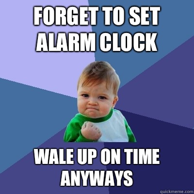 forget to set alarm clock wale up on time anyways  Success Kid