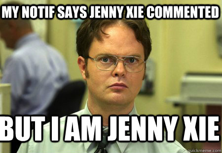 My notif says jenny xie commented BUT I AM JENNY XIE  Schrute