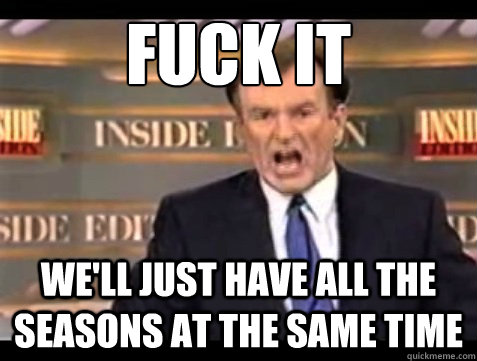 FUCK IT We'll just have all the seasons at the same time  Angry OReilly