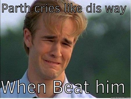 PARTH CRIES LIKE DIS WAY   WHEN BEAT HIM 1990s Problems