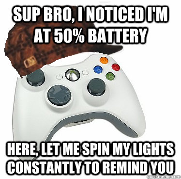 Sup Bro, I noticed I'm at 50% battery Here, let me spin my lights constantly to remind you  Scumbag Xbox 360 Controller