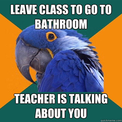 Leave class to go to bathroom teacher is talking about you  Paranoid Parrot