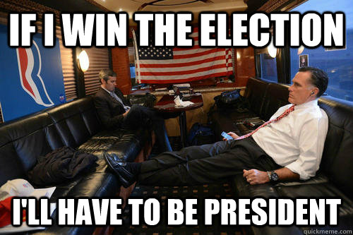 If I win the election I'll have to be president  Sudden Realization Romney