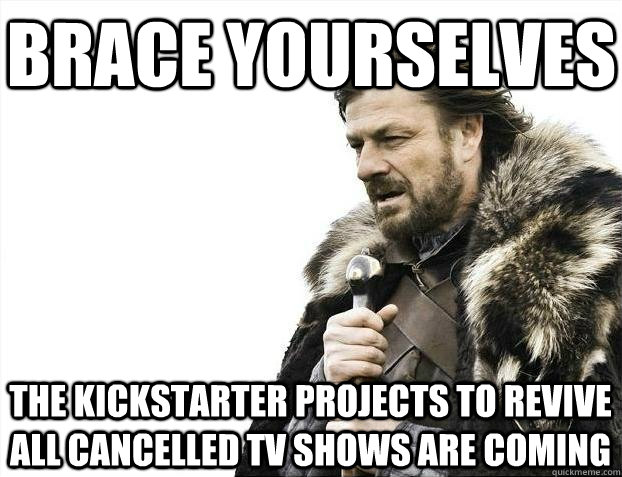 Brace yourselves The Kickstarter projects to revive all cancelled TV shows are coming  BRACEYOSELVES