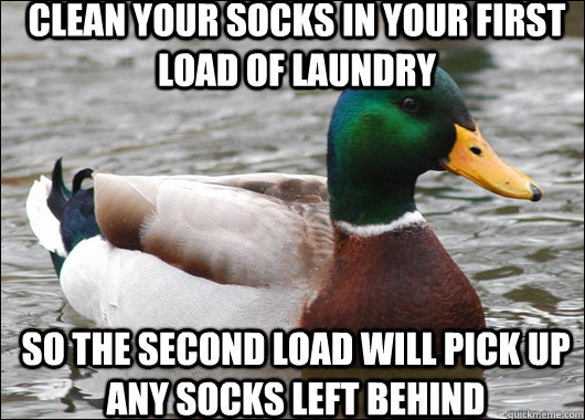 Clean your socks in your first load of laundry so the second load will pick up any socks left behind  Actual Advice Mallard