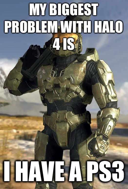 my biggest problem with halo  4 is I have a PS3  Master Chief
