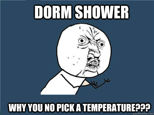 Dorm Shower Why you no pick a temperature???  