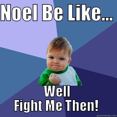 NOEL BE LIKE...  WELL FIGHT ME THEN!  Success Kid