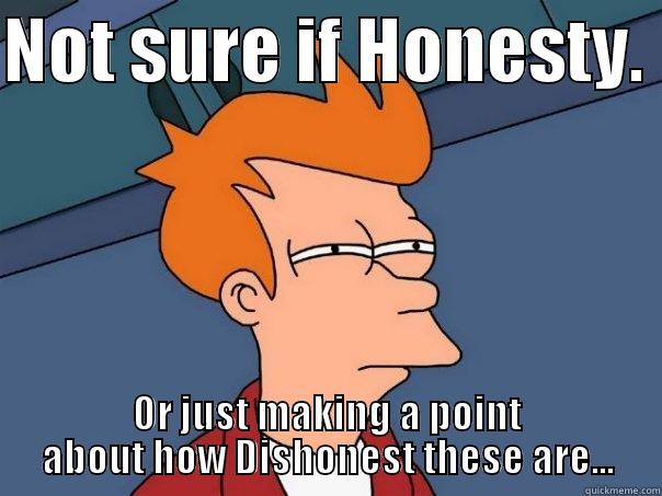 NOT SURE IF HONESTY.  OR JUST MAKING A POINT ABOUT HOW DISHONEST THESE ARE... Futurama Fry