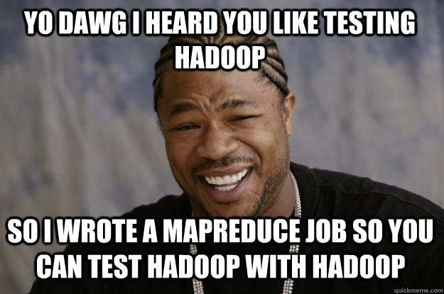 YO DAWG I HEARD YOU LIKE TESTING HADOOP SO I WROTE A MAPREDUCE JOB SO YOU CAN TEST HADOOP WITH HADOOP - YO DAWG I HEARD YOU LIKE TESTING HADOOP SO I WROTE A MAPREDUCE JOB SO YOU CAN TEST HADOOP WITH HADOOP  Xzibit meme