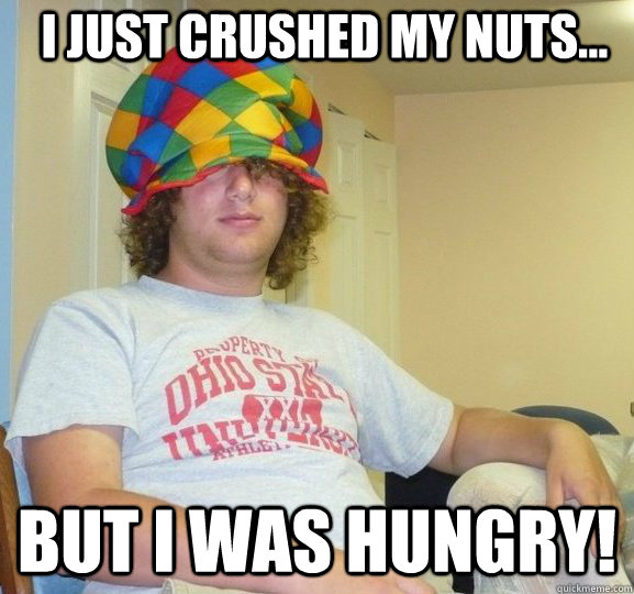 I just crushed my nuts... But i was hungry!  Sexually Ambiguous Dan