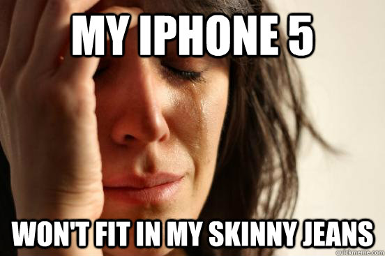 My iphone 5 won't fit in my skinny jeans  First World Problems