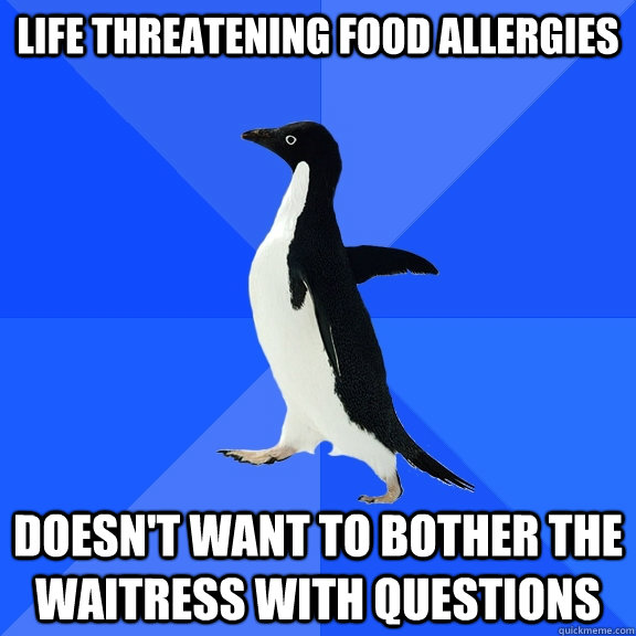 Life threatening Food Allergies doesn't want to bother the waitress with questions  Socially Awkward Penguin