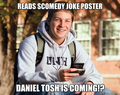 Reads SCOMEDY joke poster DANIEL TOSH IS COMING!?  College Freshman